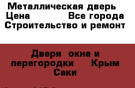 Металлическая дверь › Цена ­ 4 000 - Все города Строительство и ремонт » Двери, окна и перегородки   . Крым,Саки